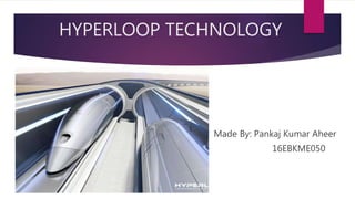 HYPERLOOP TECHNOLOGY
Made By: Pankaj Kumar Aheer
16EBKME050
 
