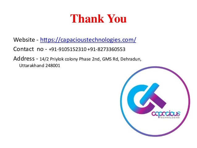 Thank You
Website - https://capacioustechnologies.com/
Contact no - +91-9105152310 +91-8273360553
Address - 14/2 Priylok colony Phase 2nd, GMS Rd, Dehradun,
Uttarakhand 248001
 