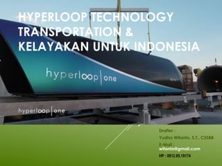 Drafter :
Yudha Witanto, S.T., CSSBB
E-Mail :
witanto@gmail.com
HP : 0812.95.19174
HYPERLOOP TECHNOLOGY
TRANSPORTATION &
KELAYAKAN UNTUK INDONESIA
 