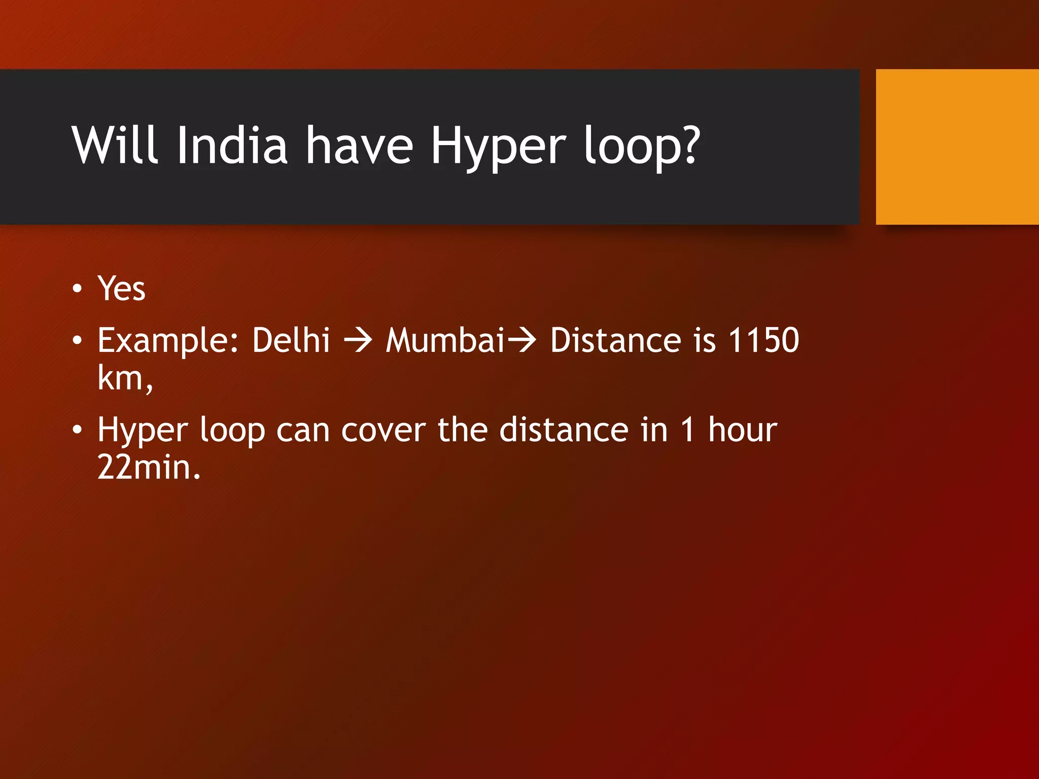 Will India have Hyper loop?
• Yes
• Example: Delhi  Mumbai Distance is 1150
km,
• Hyper loop can cover the distance in 1 hour
22min.
 