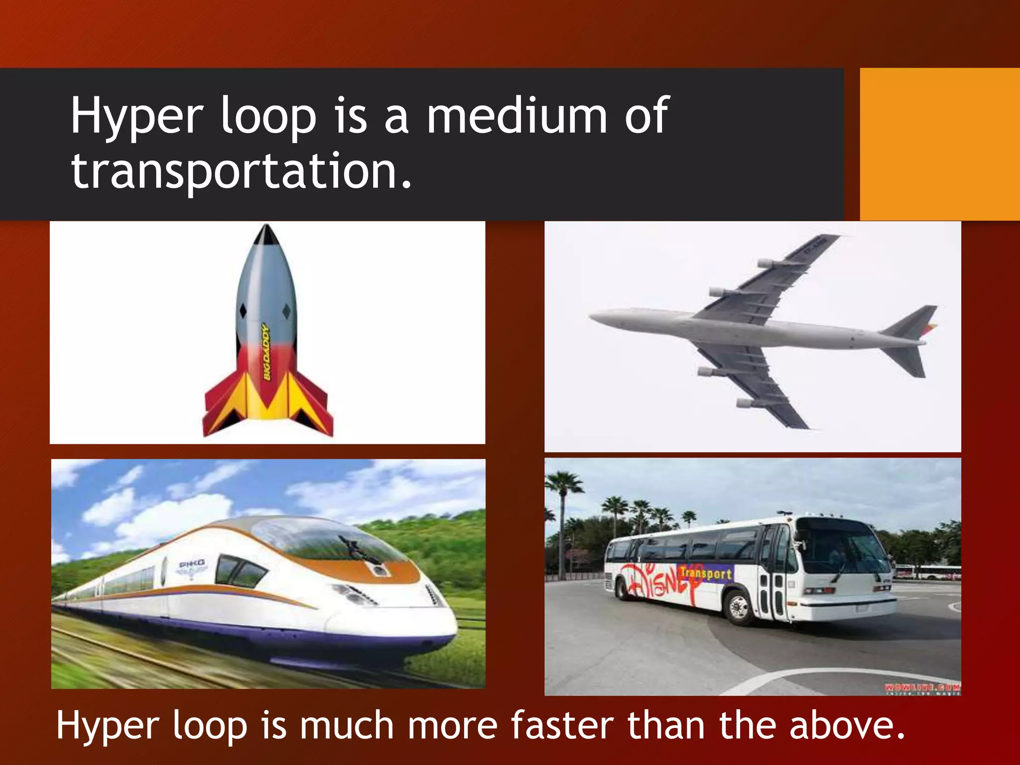 Hyper loop is a medium of
transportation.
Hyper loop is much more faster than the above.
 