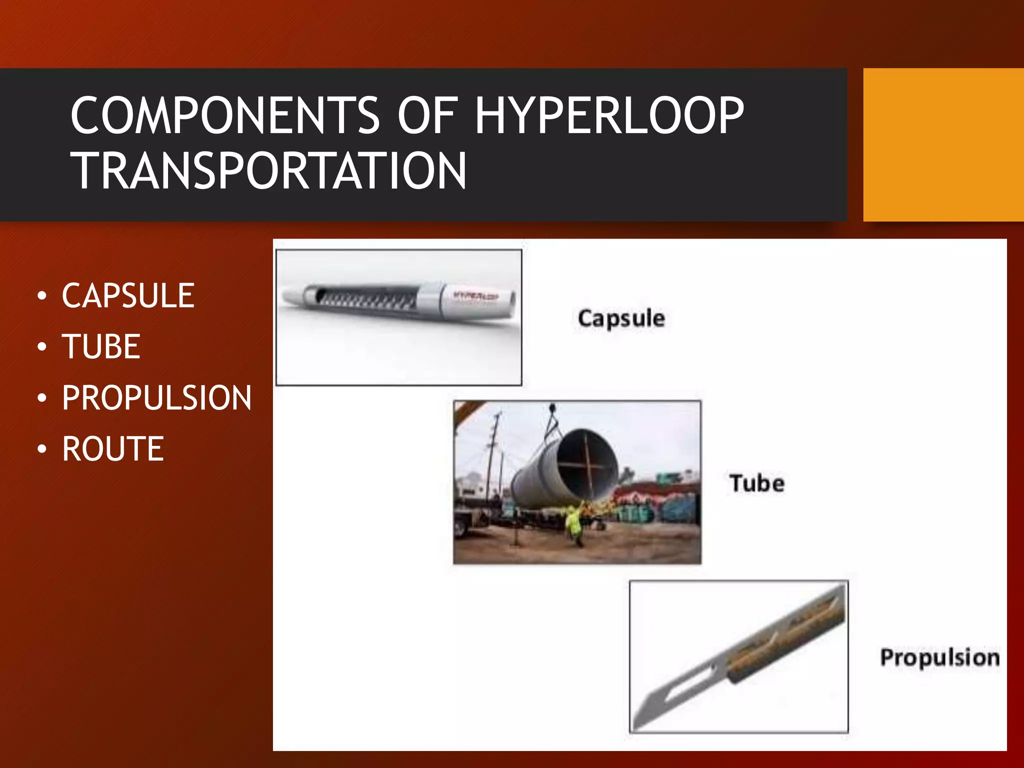 COMPONENTS OF HYPERLOOP
TRANSPORTATION
• CAPSULE
• TUBE
• PROPULSION
• ROUTE
 