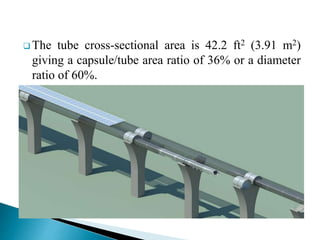  The tube cross-sectional area is 42.2 ft2 (3.91 m2)
giving a capsule/tube area ratio of 36% or a diameter
ratio of 60%.
 