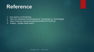 1. www.spacex.com/hyperloop
2. https://en.wikipedia.org/wiki/Hyperloop_Transportati on_Technologies
3. https://mdao.grc.nasa.gov/publications/AIAA-20151587.pd
4. Images – google image search
 