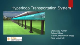 Hyperloop Transportation System
Dhananjay Kumar
Debarshi Das
VI Sem. Mechanical Engg.
Reva University
 