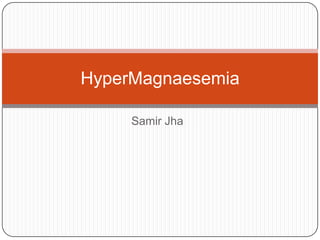 Samir Jha
HyperMagnaesemia
 