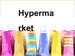 Hyperma
rket
Prepared By-Aditya,
 