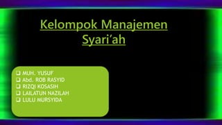 Kelompok Manajemen 
Syari’ah 
 MUH. YUSUF 
 Abd. ROB RASYID 
 RIZQI KOSASIH 
 LAILATUN NAZILAH 
 LULU MURSYIDA 
 