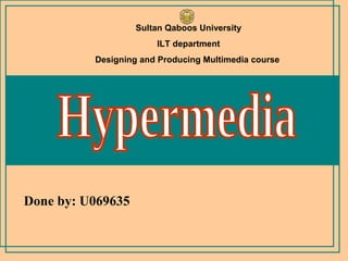 Done by: U069635 Hypermedia Sultan Qaboos University ILT department Designing and Producing Multimedia course   