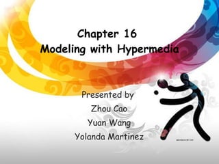 Chapter 16  Modeling with Hypermedia Presented by  Zhou Cao Yuan Wang Yolanda Martinez 