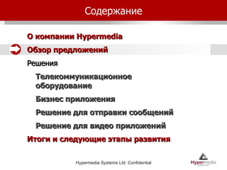 Содержание О компании  Hypermedia Обзор предложений Решения Телекоммуникационное оборудование Бизнес приложения Решение для отправки сообщений Решение для видео приложений Итоги и следующие этапы развития 