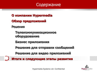 Содержание О компании  Hypermedia Обзор предложений Решения Телекоммуникационное оборудование Бизнес приложения Решение для отправки сообщений Решение для видео приложений  Итоги и следующие этапы развития 