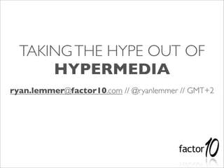TAKING THE HYPE OUT OF
      HYPERMEDIA
ryan.lemmer@factor10.com // @ryanlemmer // GMT+2
 