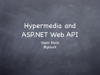 Hypermedia and
ASP.NET Web API
     Glenn Block
      @gblock
 