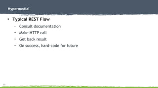 14
Hypermedia!
●
Typical REST Flow
– Consult documentation
– Make HTTP call
– Get back result
– On success, hard-code for future
 