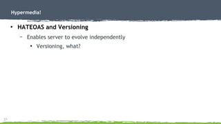 21
Hypermedia!
●
HATEOAS and Versioning
– Enables server to evolve independently
●
Versioning, what?
 