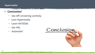 40
Hypermedia!
●
Conclusion!
– Use API versioning carefully
– Love Hypermedia
– Learn HATEOAS
– Use HAL
– Automate!
 