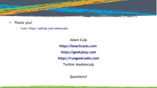 ●
Thank you!
– Code: https://github.com/adamculp/
Adam Culp
https://beachcasts.com
https://geekyboy.com
https://rungeekradio.com
Twitter @adamculp
Questions?
 