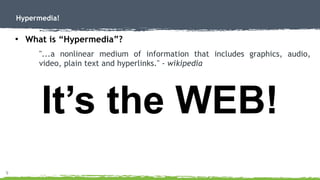 9
Hypermedia!
●
What is “Hypermedia”?
"...a nonlinear medium of information that includes graphics, audio,
video, plain text and hyperlinks." - wikipedia
It’s the WEB!
 