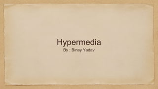 Hypermedia
By : Binay Yadav
 