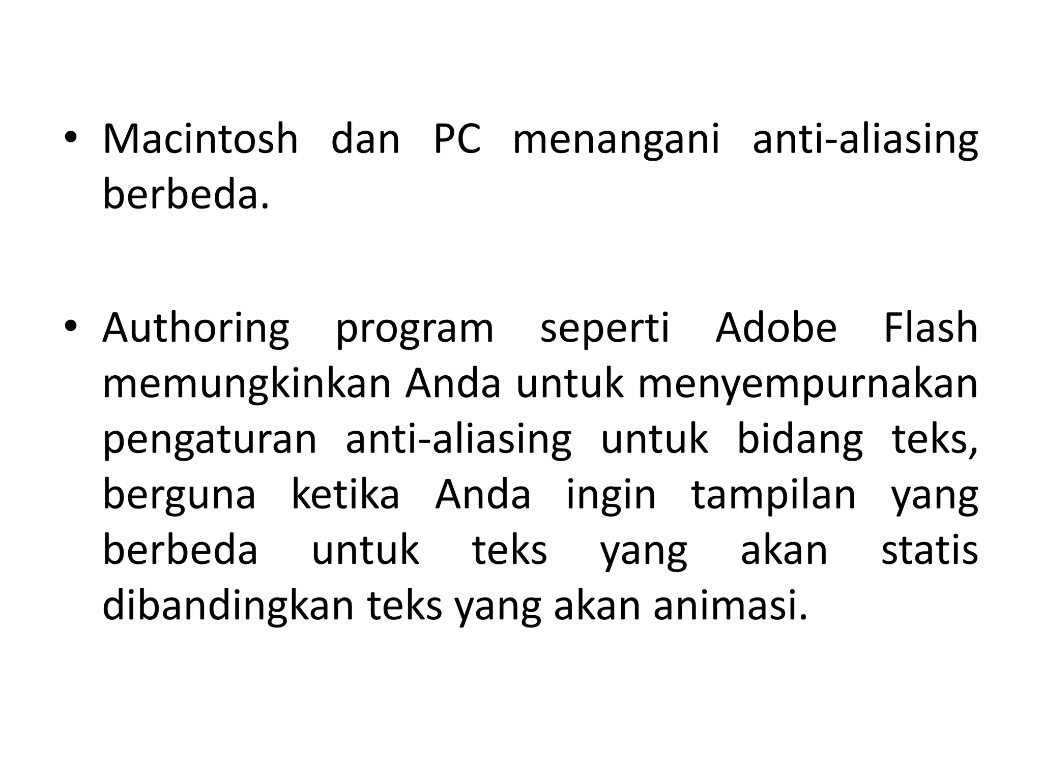 • Macintosh dan PC menangani anti-aliasing
berbeda.
• Authoring program seperti Adobe Flash
memungkinkan Anda untuk menyempurnakan
pengaturan anti-aliasing untuk bidang teks,
berguna ketika Anda ingin tampilan yang
berbeda untuk teks yang akan statis
dibandingkan teks yang akan animasi.
 