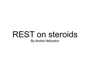 REST on steroids
    By Andrei Nefyodov
 