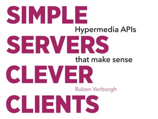 SIMPLE 
SERVERS
CLEVER 
CLIENTS
Ruben Verborgh
Hypermedia APIs
that make sense
 