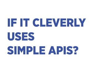 IF IT CLEVERLY 
USES 
SIMPLE APIS?
 