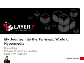 My Journey into the Terrifying World of
Hypermedia
Ronnie Mitra
Principal API Architect - Europe
Layer 7 API Academy
 