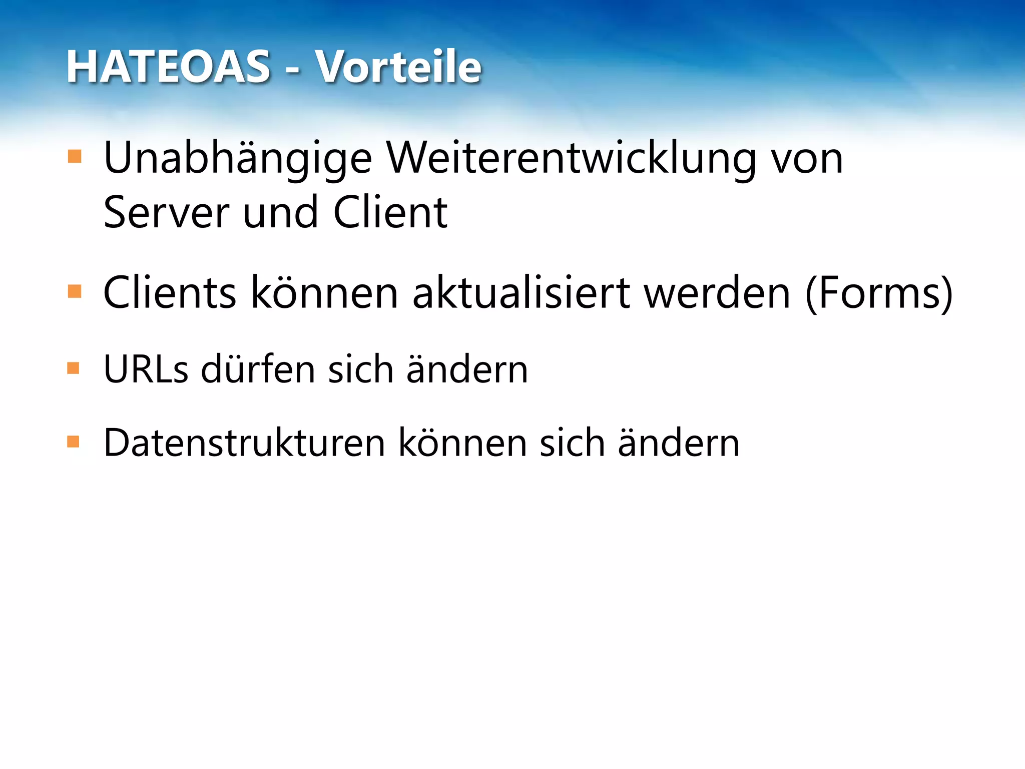 HATEOAS - Vorteile
 Unabhängige Weiterentwicklung von
Server und Client
 Clients können aktualisiert werden (Forms)
 URLs dürfen sich ändern
 Datenstrukturen können sich ändern
 