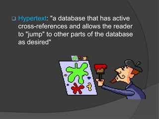  Hypertext: "a database that has active
cross-references and allows the reader
to "jump" to other parts of the database
as desired"
 