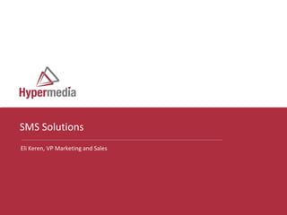 SMS Solutions
Eli Keren, VP Marketing and Sales




                                    I
 