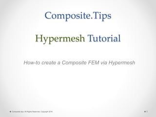 Composite.Tips
Hypermesh Tutorial
How-to create a Composite FEM via Hypermesh
1Composite.tips, All Rights Reserved, Copyright 2016
 