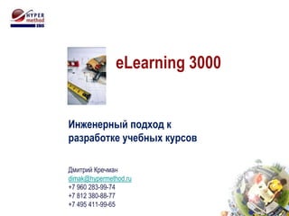 eLearning 3000  Инженерный подход к разработке учебных курсов  Дмитрий Кречман dimak@hypermethod.ru +7 960 283-99-74 +7 812 380-88-77 +7 495 411-99-65 