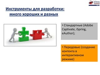 Инструменты для разработки:
много хороших и разных
• Стандартные (Adobe
Captivate, iSpring,
eAuthor);
• Передовые (создание
контента в
интерактивном
режиме)
 