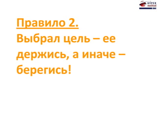Правило 2.
Выбрал цель – ее
держись, а иначе –
берегись!
 