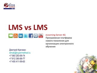 LMS vs LMS Дмитрий Кречман [email_address] +7 960 283-99-74 +7 812 380-88-77 +7 495 411-99-65 eLearning Server 4G Программная платформа нового поколения для организации электронного обучения 