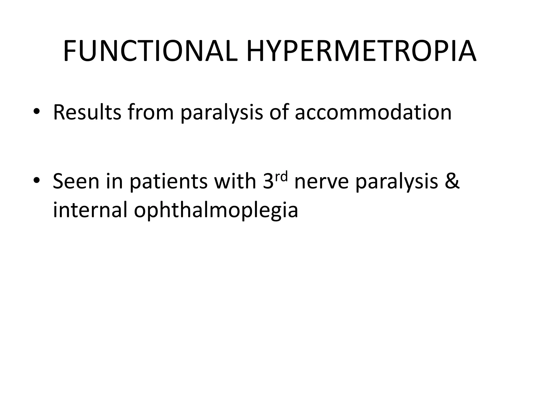 FUNCTIONAL HYPERMETROPIA
• Results from paralysis of accommodation
• Seen in patients with 3rd nerve paralysis &
internal ophthalmoplegia
 