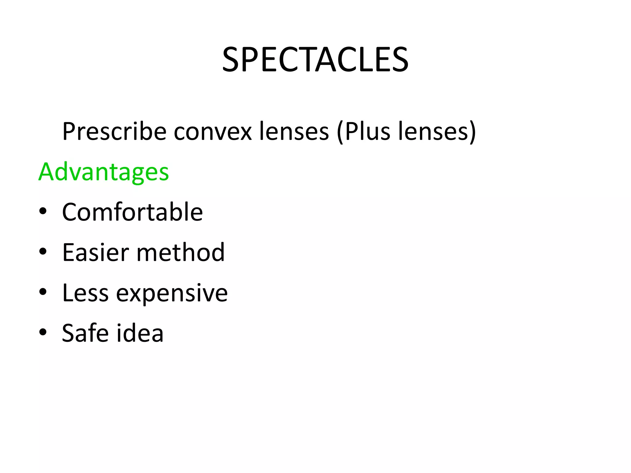 SPECTACLES
Prescribe convex lenses (Plus lenses)
Advantages
• Comfortable
• Easier method
• Less expensive
• Safe idea
 
