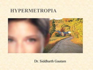 HYPERMETROPIA
Dr. Siddharth Gautam
 