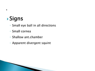  Signs
◦ Small eye ball in all directions
◦ Small cornea
◦ Shallow ant.chamber
◦ Apparent divergent squint
 