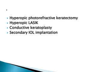  Hyperopic photorefractive keratectomy
 Hyperopic LASIK
 Conductive keratoplasty
 Secondary IOL implantation
 