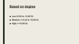 Based on degree
■ Low (0.00 to +3.00 D)
■ Medium (+3.12 to +5.00 D)
■ High (>+5.00 D)
 