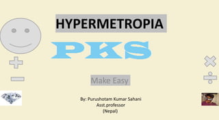 HYPERMETROPIA
Make Easy
By: Purushotam Kumar Sahani
Asst.professor
(Nepal)
 