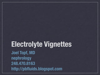 Electrolyte Vignettes
Joel Topf, MD
nephrology
248.470.8163
http://pbﬂuids.com
 