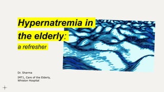Hypernatremia in
the elderly:
a refresher
Dr. Sharma
IMT1, Care of the Elderly,
Whiston Hospital
 