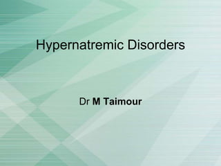 Hypernatremic Disorders
Dr M Taimour
 