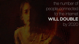 the number of
people connected
to the internet
WILL DOUBLE
by 2020
 