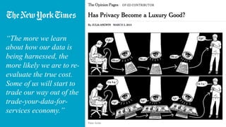 “The more we learn
about how our data is
being harnessed, the
more likely we are to re-
evaluate the true cost.
Some of us will start to
trade our way out of the
trade-your-data-for-
services economy.”
 
