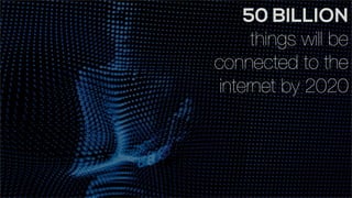 50 BILLION
things will be
connected to the
internet by 2020
 